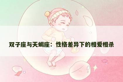 双子座与天蝎座：性格差异下的相爱相杀