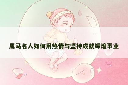 属马名人如何用热情与坚持成就辉煌事业