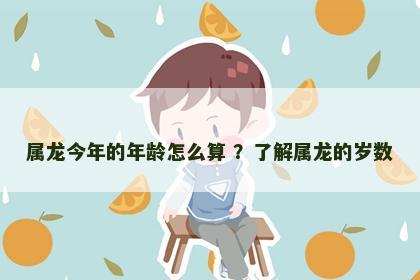 属龙今年的年龄怎么算 ？了解属龙的岁数