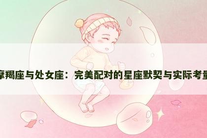 摩羯座与处女座：完美配对的星座默契与实际考量