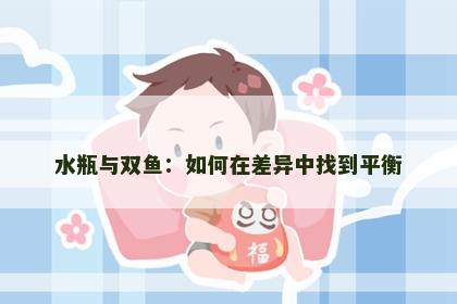 水瓶与双鱼：如何在差异中找到平衡