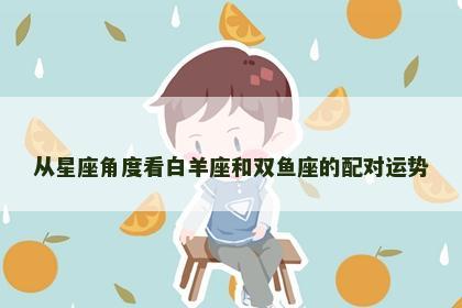 从星座角度看白羊座和双鱼座的配对运势