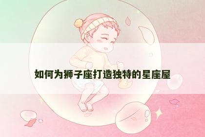 如何为狮子座打造独特的星座屋