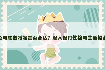 属兔与属鼠婚姻是否合适？深入探讨性格与生活契合度