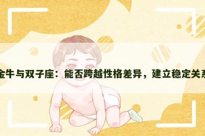 金牛与双子座：能否跨越性格差异，建立稳定关系