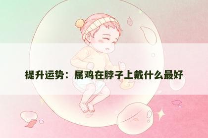 提升运势：属鸡在脖子上戴什么最好