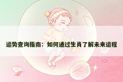 运势查询指南：如何通过生肖了解未来运程