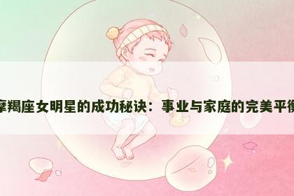 摩羯座女明星的成功秘诀：事业与家庭的完美平衡