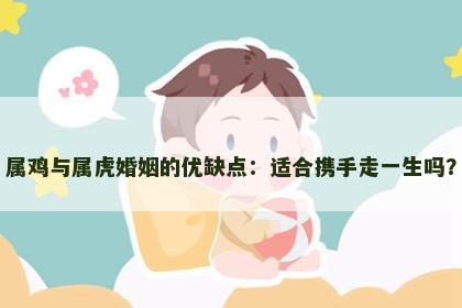 属鸡与属虎婚姻的优缺点：适合携手走一生吗？