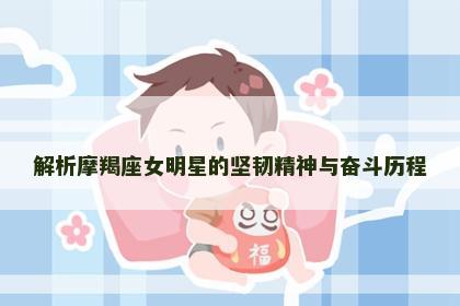 解析摩羯座女明星的坚韧精神与奋斗历程