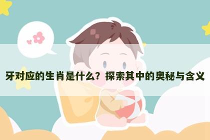 牙对应的生肖是什么？探索其中的奥秘与含义