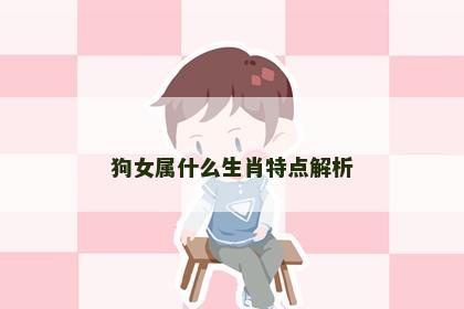 狗女属什么生肖特点解析