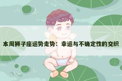 本周狮子座运势走势：幸运与不确定性的交织