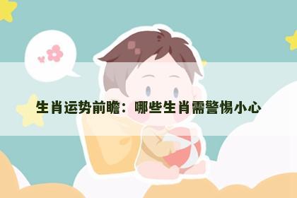 生肖运势前瞻：哪些生肖需警惕小心