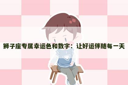 狮子座专属幸运色和数字：让好运伴随每一天