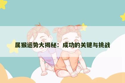 属猴运势大揭秘：成功的关键与挑战