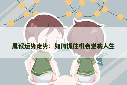 属猴运势走势：如何抓住机会逆袭人生