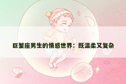 巨蟹座男生的情感世界：既温柔又复杂