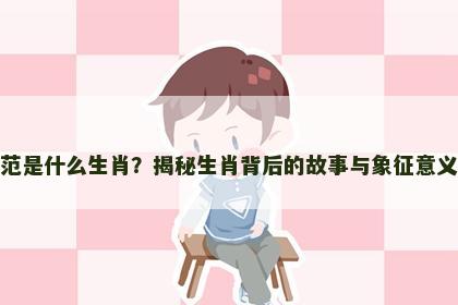 范是什么生肖？揭秘生肖背后的故事与象征意义