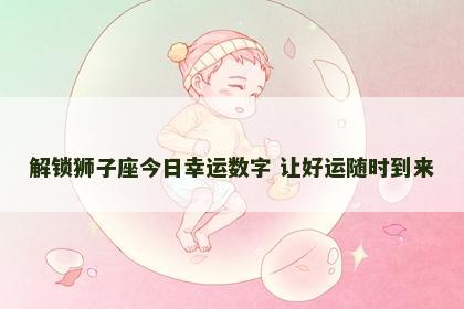 解锁狮子座今日幸运数字 让好运随时到来