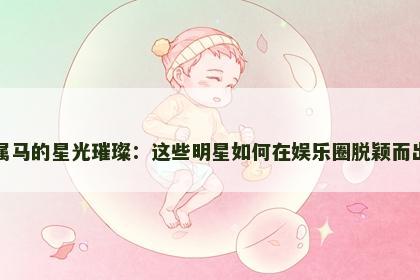 属马的星光璀璨：这些明星如何在娱乐圈脱颖而出