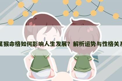 属猴命格如何影响人生发展？解析运势与性格关系