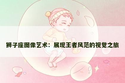 狮子座图像艺术：展现王者风范的视觉之旅