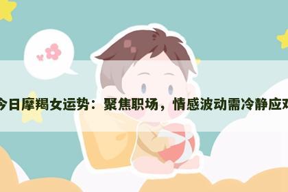 今日摩羯女运势：聚焦职场，情感波动需冷静应对