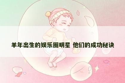 羊年出生的娱乐圈明星 他们的成功秘诀