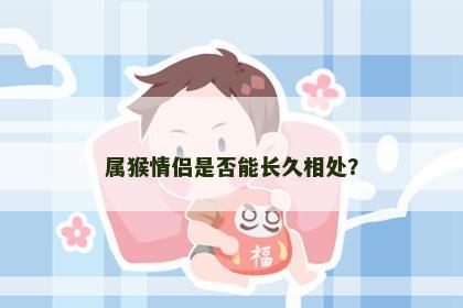 属猴情侣是否能长久相处？