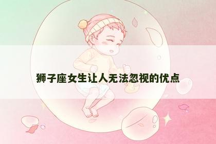 狮子座女生让人无法忽视的优点