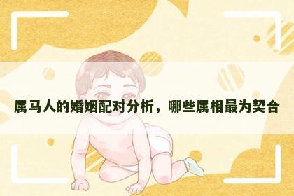 属马人的婚姻配对分析，哪些属相最为契合