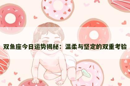 双鱼座今日运势揭秘：温柔与坚定的双重考验