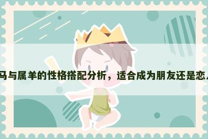 属马与属羊的性格搭配分析，适合成为朋友还是恋人？