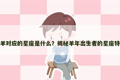 属羊对应的星座是什么？揭秘羊年出生者的星座特点