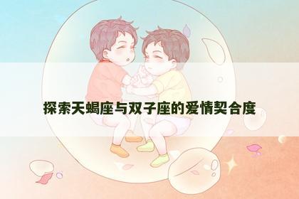 探索天蝎座与双子座的爱情契合度