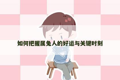 如何把握属兔人的好运与关键时刻