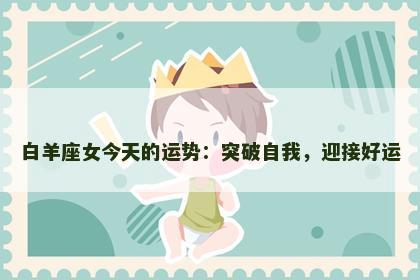 白羊座女今天的运势：突破自我，迎接好运