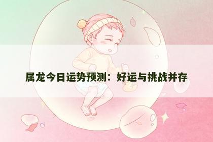 属龙今日运势预测：好运与挑战并存