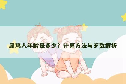 属鸡人年龄是多少？计算方法与岁数解析