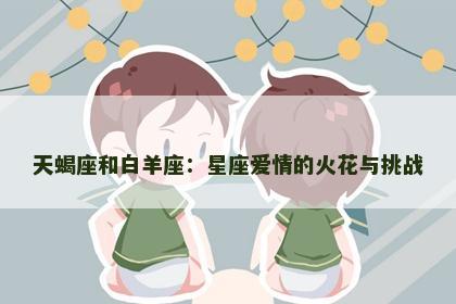 天蝎座和白羊座：星座爱情的火花与挑战