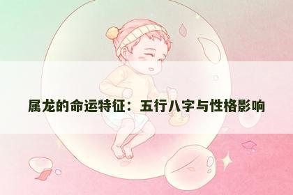 属龙的命运特征：五行八字与性格影响