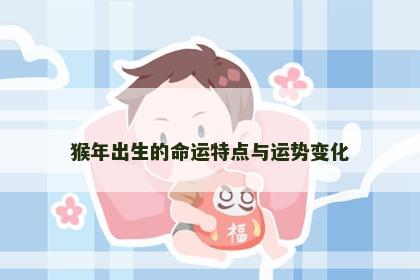 猴年出生的命运特点与运势变化