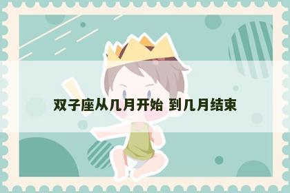 双子座从几月开始 到几月结束