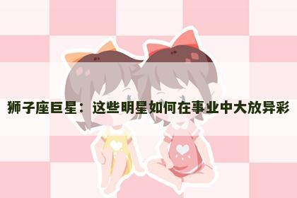 狮子座巨星：这些明星如何在事业中大放异彩