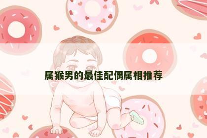 属猴男的最佳配偶属相推荐