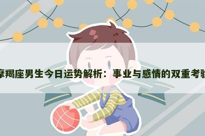 摩羯座男生今日运势解析：事业与感情的双重考验