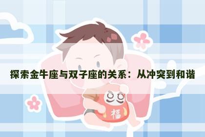 探索金牛座与双子座的关系：从冲突到和谐
