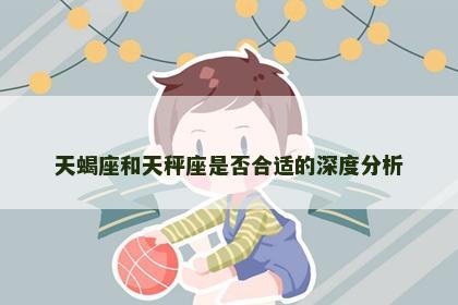 天蝎座和天秤座是否合适的深度分析