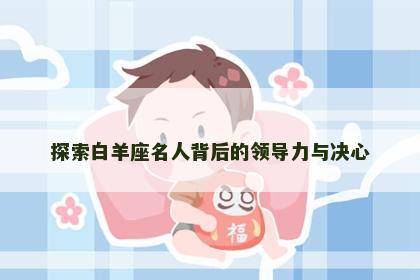 探索白羊座名人背后的领导力与决心
